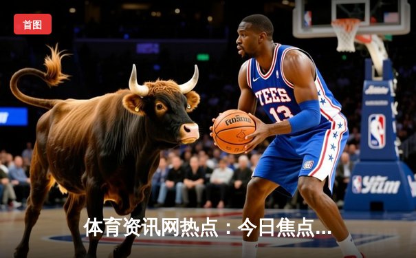体育资讯网热点：今日焦点新闻