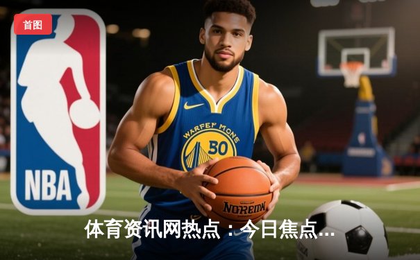 体育资讯网热点：今日焦点新闻