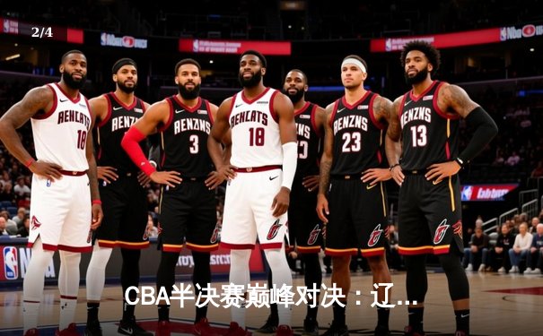 CBA半决赛巅峰对决：辽宁本钢加时险胜广东宏远 赵继伟关键三分定乾坤 - 2