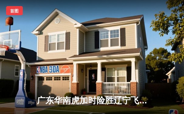 广东华南虎加时险胜辽宁飞豹 CBA总决赛首回合上演史诗对决