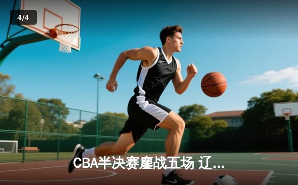 CBA半决赛鏖战五场 辽宁男篮加时逆转广东挺进总决赛 - 4