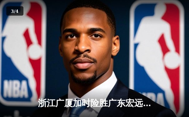 浙江广厦加时险胜广东宏远，胡金秋35+18统治内线，孙铭徽关键三分定胜局 - 3