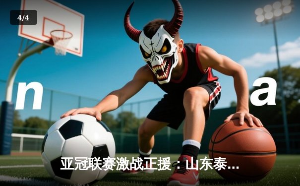 亚冠联赛激战正援：山东泰山绝地反击，客场3-1逆转卡雅FC - 4