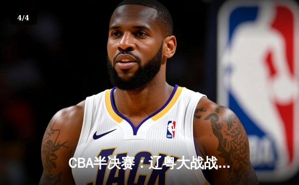 CBA半决赛：辽粤大战战至加时，张镇麟砍下35分助辽宁险胜广东 - 4