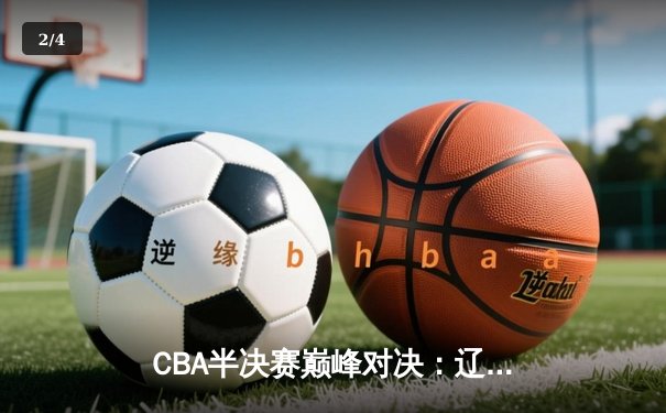 CBA半决赛巅峰对决：辽宁本钢加时险胜广东宏远，赵继伟35分创生涯新高 - 2
