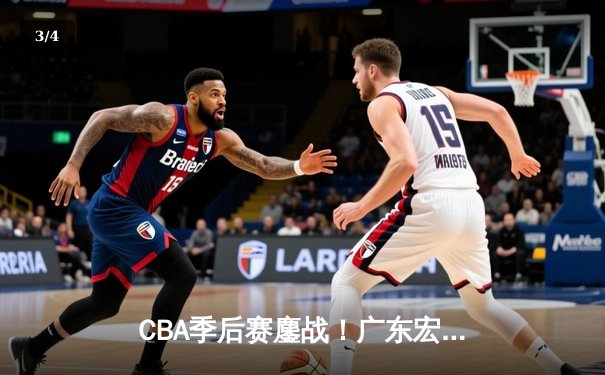 CBA季后赛鏖战！广东宏远加时险胜辽宁本钢，胡明轩30分carry全场 - 3