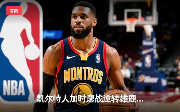 凯尔特人加时鏖战逆转雄鹿 塔图姆36分献准绝杀