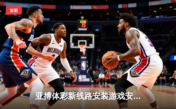 亚搏体彩新线路安装游戏安卓网站站路特别报道：CBA半决赛京粤大战G3 广东宏远加时逆转北京首钢