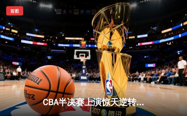 CBA半决赛上演惊天逆转 辽宁本钢加时险胜广东东莞大益