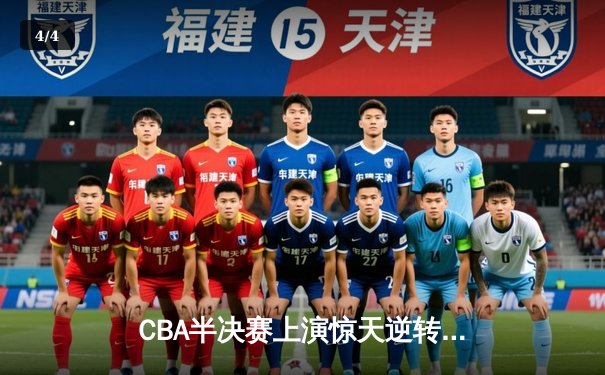 CBA半决赛上演惊天逆转 辽宁本钢加时险胜广东东莞大益 - 4