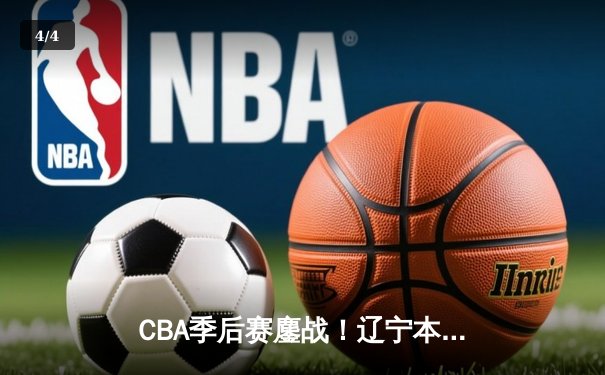 CBA季后赛鏖战！辽宁本钢加时险胜广东宏远，赵继伟全能发挥定乾坤 - 4