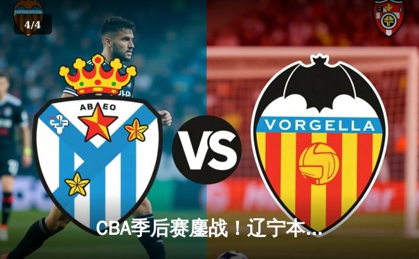 CBA季后赛鏖战！辽宁本钢加时险胜广东宏远，赵继伟30+12主宰关键时刻 - 4