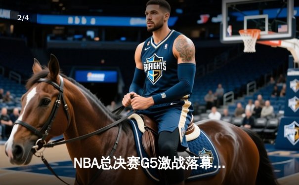 NBA总决赛G5激战落幕，勇士末节逆转凯尔特人夺冠在望 - 2