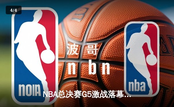 NBA总决赛G5激战落幕，勇士末节逆转凯尔特人夺冠在望 - 4