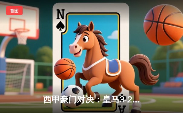 西甲豪门对决：皇马3-2逆转巴萨，本泽马梅开二度助球队登顶