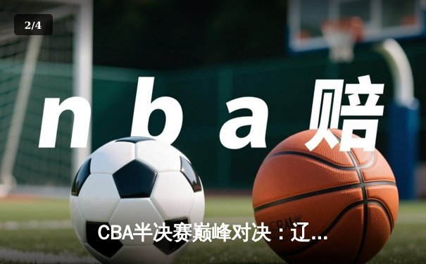 CBA半决赛巅峰对决：辽宁本钢加时险胜广东宏远，赵继伟砍35分创生涯新高 - 2