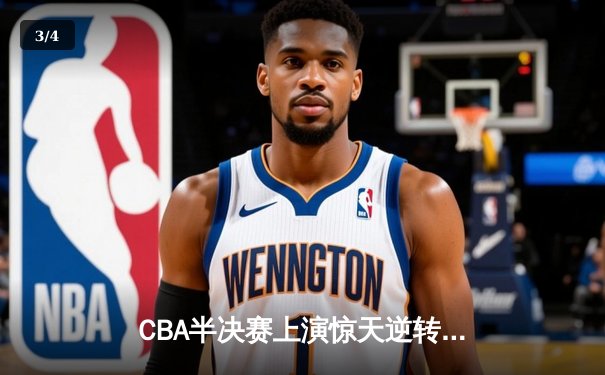CBA半决赛上演惊天逆转！辽宁本钢加时险胜广东宏远总分2-1领先 - 3