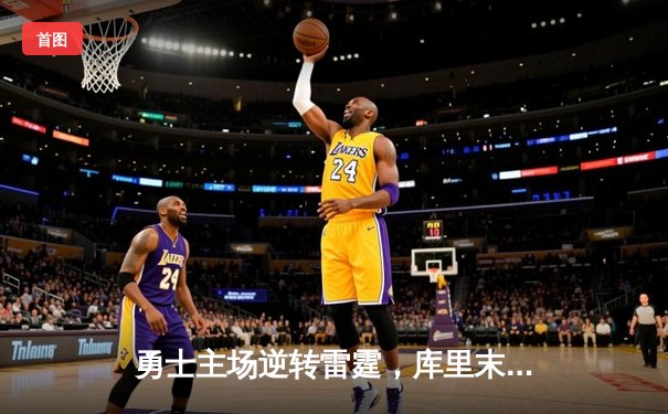 勇士主场逆转雷霆，库里末节爆发砍下40分带队取胜
