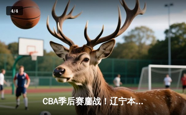 CBA季后赛鏖战！辽宁本钢加时险胜广东宏远，赵继伟三分绝平拖入加时 - 4