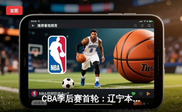 CBA季后赛首轮：辽宁本钢逆转北京首钢，郭艾伦关键三分锁定胜局