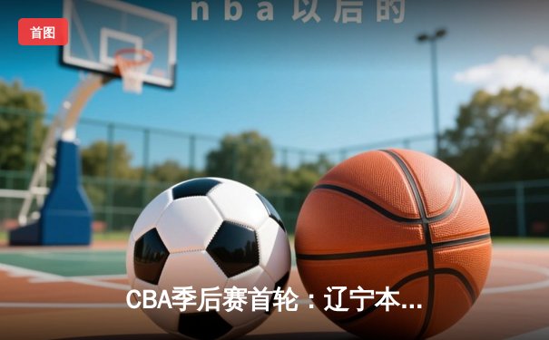 CBA季后赛首轮：辽宁本钢加时险胜广东华南虎 赵继伟砍下33分创生涯新高