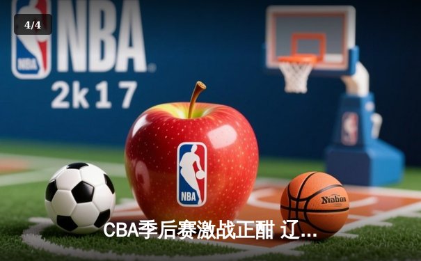 CBA季后赛激战正酣 辽宁本钢加时险胜广东东莞大益总分2-1领先 - 4