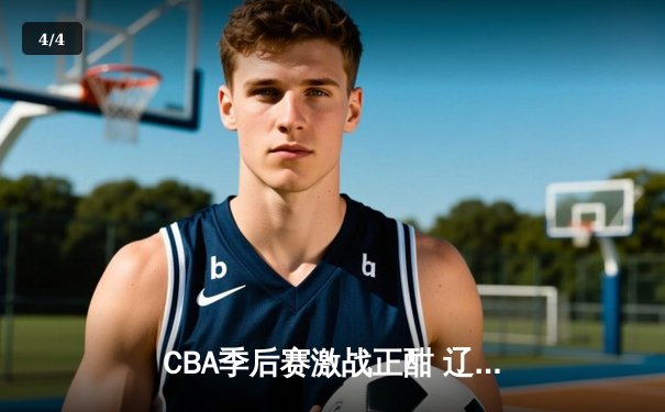 CBA季后赛激战正酣 辽宁本钢逆转广东宏远晋级总决赛 - 4