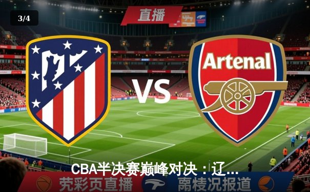 CBA半决赛巅峰对决：辽宁本钢加时险胜广东宏远，赵继伟砍下33分创季后赛新高 - 3