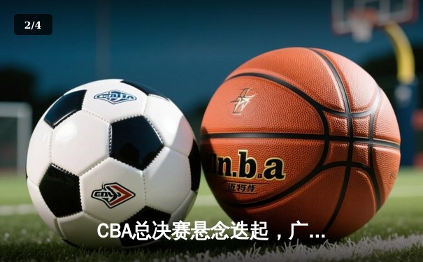 CBA总决赛悬念迭起，广东宏远主场险胜新疆广汇，大比分2-1领先 - 2