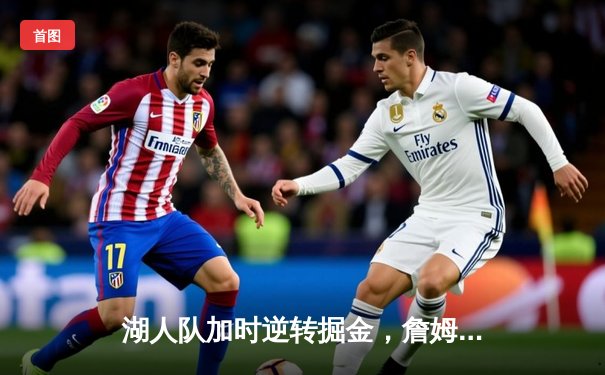 湖人队加时逆转掘金，詹姆斯关键三分锁定胜局