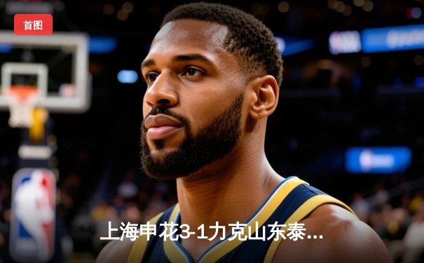 上海申花3-1力克山东泰山，吴曦世界波点燃中超争冠战火