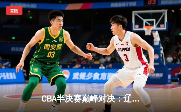 CBA半决赛巅峰对决：辽宁本钢加时险胜广东宏远，赵继伟砍下35分创生涯新高