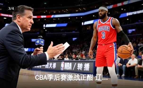 CBA季后赛激战正酣 辽宁本钢加时险胜广东东莞大益 - 3