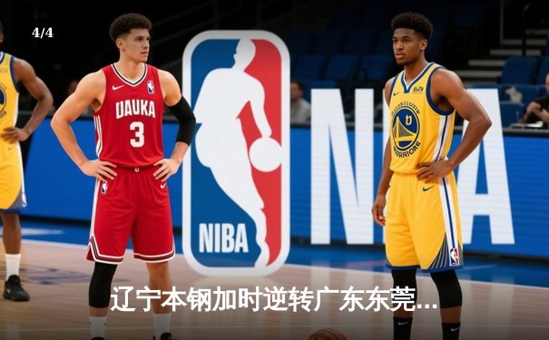 辽宁本钢加时逆转广东东莞大益 CBA半决赛上演史诗级对决 - 4