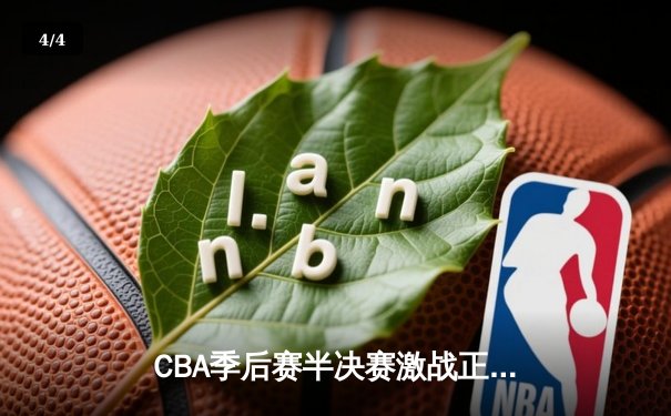 CBA季后赛半决赛激战正酣 辽宁男篮加时逆转广东夺赛点 - 4