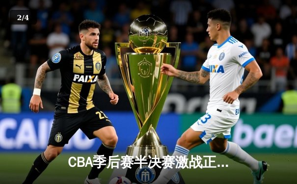 CBA季后赛半决赛激战正酣 辽宁本钢加时险胜广东宏远夺赛点 - 2