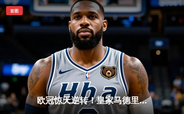 欧冠惊天逆转！皇家马德里加时绝杀拜仁挺进决赛