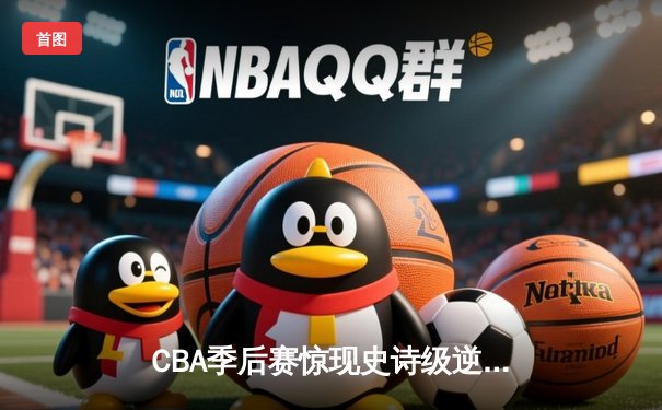 CBA季后赛惊现史诗级逆转 辽宁本钢加时险胜广东宏远