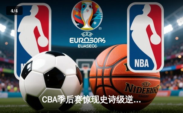 CBA季后赛惊现史诗级逆转 辽宁本钢加时险胜广东宏远 - 4