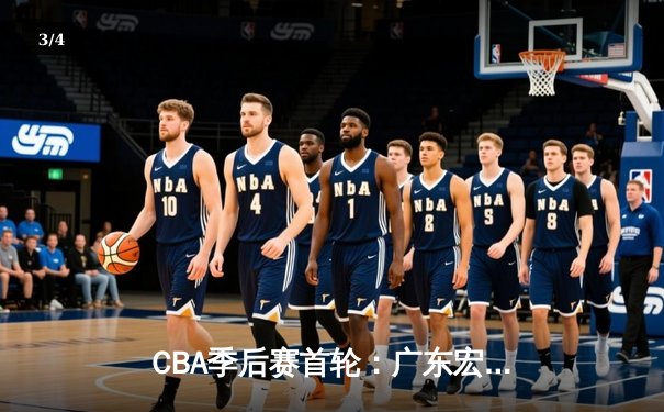 CBA季后赛首轮：广东宏远逆转浙江广厦，胡明轩砍下28分率队取胜 - 3