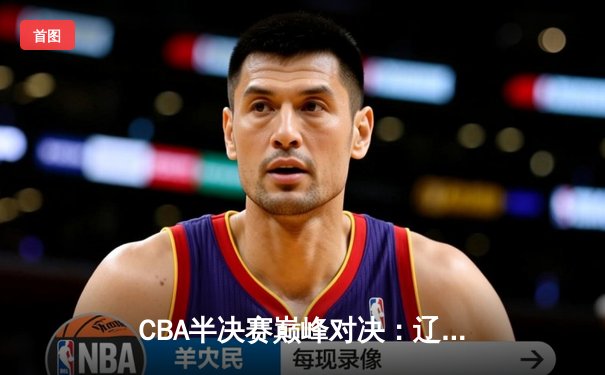 CBA半决赛巅峰对决：辽宁本钢加时险胜广东宏远，赵继伟砍30+10成关键先生