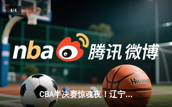 CBA半决赛惊魂夜！辽宁本钢加时逆转广东宏远，赵继伟砍35分创生涯新高 - 4