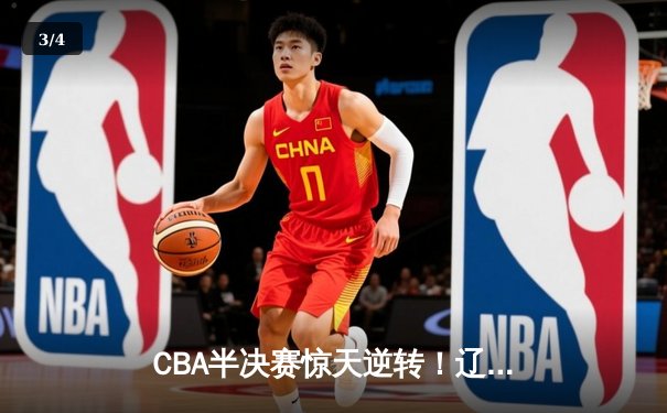 CBA半决赛惊天逆转！辽宁本钢加时鏖战险胜广东宏远 - 3