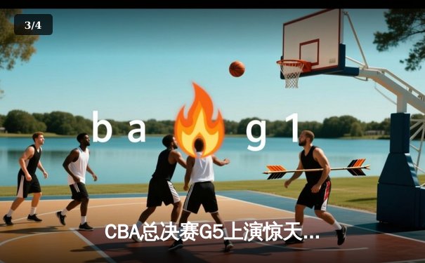 CBA总决赛G5上演惊天逆转 辽宁本钢加时险胜广东宏远实现三连冠 - 3