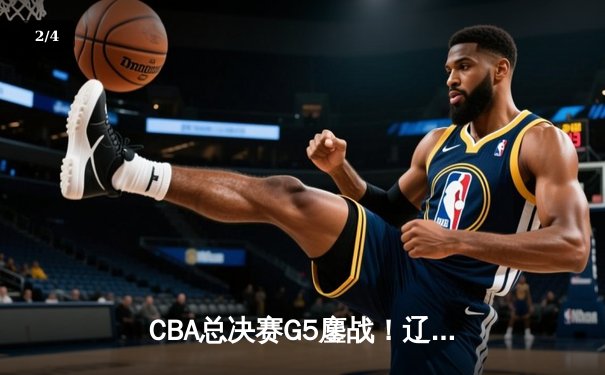 CBA总决赛G5鏖战！辽宁逆转广东夺队史第四冠 郭艾伦33分加冕FMVP - 2