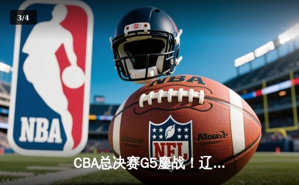 CBA总决赛G5鏖战！辽宁逆转广东夺队史第四冠 郭艾伦33分加冕FMVP - 3