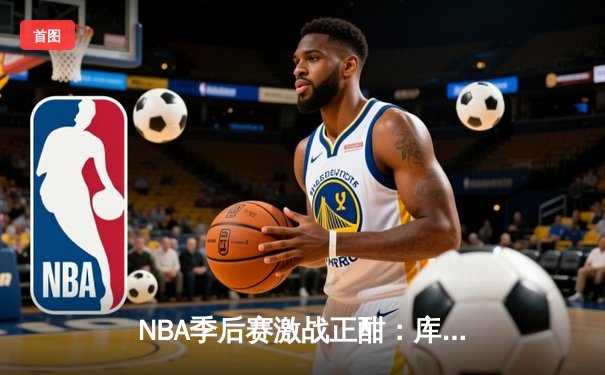 NBA季后赛激战正酣：库里狂砍45分，勇士加时险胜灰熊夺赛点