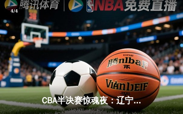 CBA半决赛惊魂夜：辽宁本钢加时逆转广东宏远，赵继伟砍35分创生涯新高 - 4