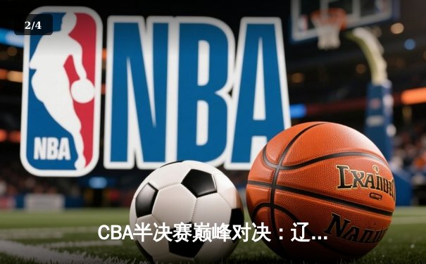 CBA半决赛巅峰对决：辽宁本钢加时险胜广东宏远，赵继伟砍35分创生涯新高 - 2