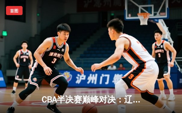 CBA半决赛巅峰对决：辽宁本钢加时险胜广东宏远，赵继伟砍35分创生涯新高